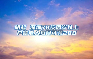 明起 深圳70岁周岁以上户籍老人每月可领200