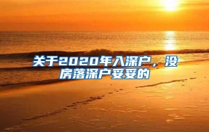 关于2020年入深户，没房落深户妥妥的