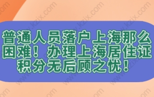 普通人员落户上海那么困难！办理上海居住证积分无后顾之忧！