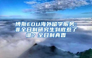 博斯EDU海外留学服务：非全日制研究生到底惹了谁？全日制真香