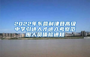 2022年东营利津县高级中学引进人才进入考察范围人员体检通知