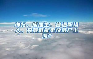 海归、应届生、普通职场人，究竟谁能更快落户上海？