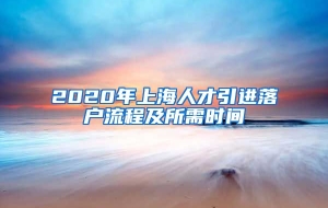 2020年上海人才引进落户流程及所需时间