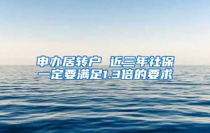 申办居转户 近三年社保一定要满足1.3倍的要求