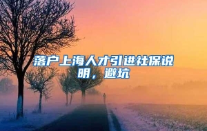 落户上海人才引进社保说明，避坑