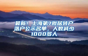 最新！上海第7批居转户落户公示名单，人数减少1000多人