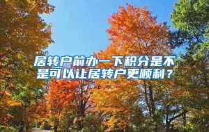 居转户前办一下积分是不是可以让居转户更顺利？