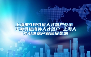 上海市9月引进人才落户公示 上海引进海外人才落户 上海人才引进落户省部级奖励