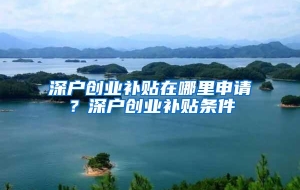 深户创业补贴在哪里申请？深户创业补贴条件