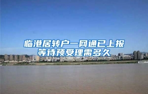 临港居转户一网通已上报等待预受理需多久