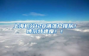 上海积分120满落户排队！博尔特速度！！