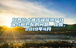 向各位大神咨询居转户社保与税匹配的问题。比如，2019年4月