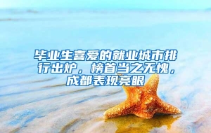 毕业生喜爱的就业城市排行出炉，榜首当之无愧，成都表现亮眼