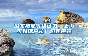 国家技能等级证书，上海可以落户拉！迅速围观