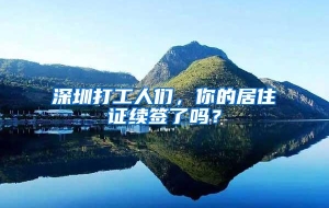 深圳打工人们，你的居住证续签了吗？