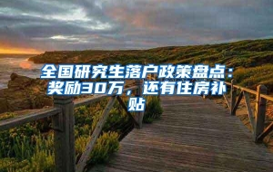 全国研究生落户政策盘点：奖励30万，还有住房补贴