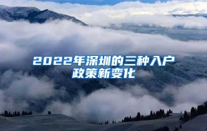 2022年深圳的三种入户政策新变化