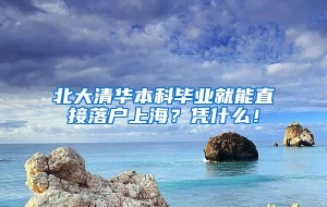 北大清华本科毕业就能直接落户上海？凭什么！