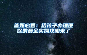 爸妈必看：给孩子办理医保的最全实操攻略来了