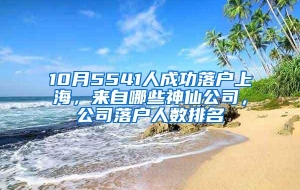 10月5541人成功落户上海，来自哪些神仙公司，公司落户人数排名