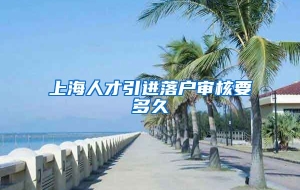 上海人才引进落户审核要多久