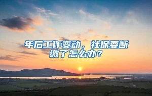 年后工作变动，社保要断缴了怎么办？