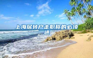 上海居转户走职称的必须进