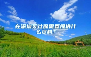 在深圳买社保需要提供什么资料？