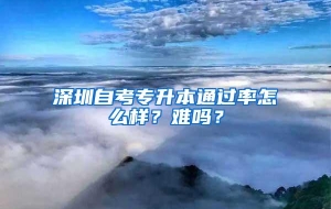 深圳自考专升本通过率怎么样？难吗？