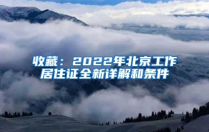 收藏：2022年北京工作居住证全新详解和条件