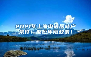 2021年上海申请居转户条件！缩短年限政策！