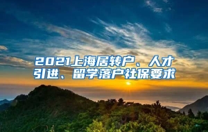 2021上海居转户、人才引进、留学落户社保要求