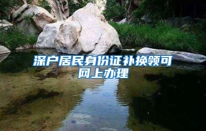 深户居民身份证补换领可网上办理